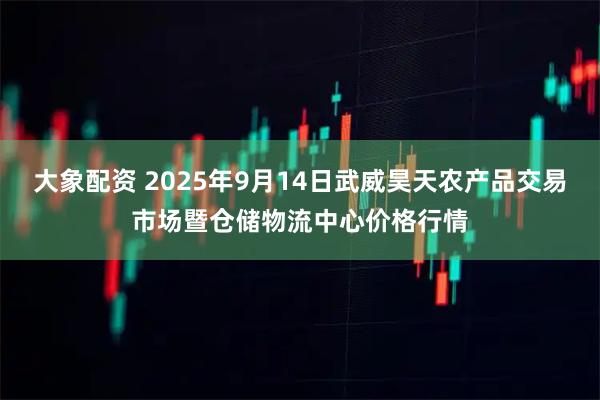 大象配资 2025年9月14日武威昊天农产品交易市场暨仓储物流中心价格行情