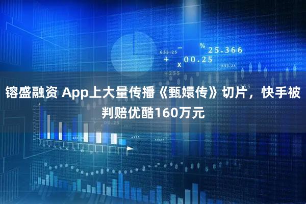 镕盛融资 App上大量传播《甄嬛传》切片，快手被判赔优酷160万元