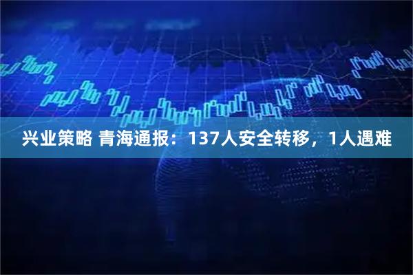 兴业策略 青海通报：137人安全转移，1人遇难