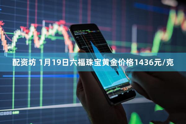 配资坊 1月19日六福珠宝黄金价格1436元/克