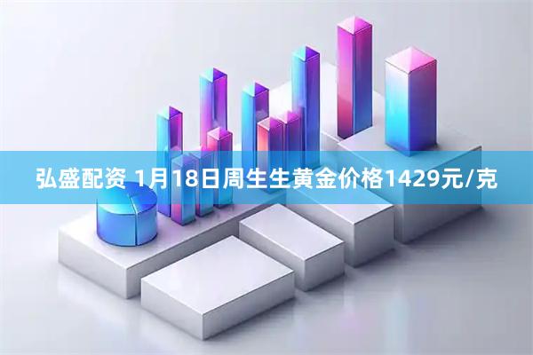 弘盛配资 1月18日周生生黄金价格1429元/克