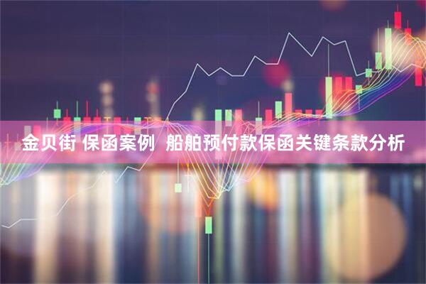 金贝街 保函案例  船舶预付款保函关键条款分析