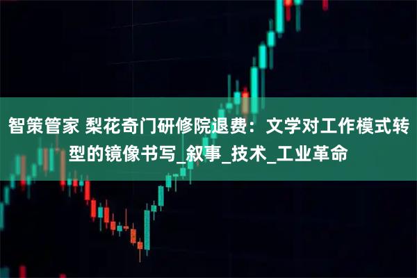 智策管家 梨花奇门研修院退费：文学对工作模式转型的镜像书写_叙事_技术_工业革命